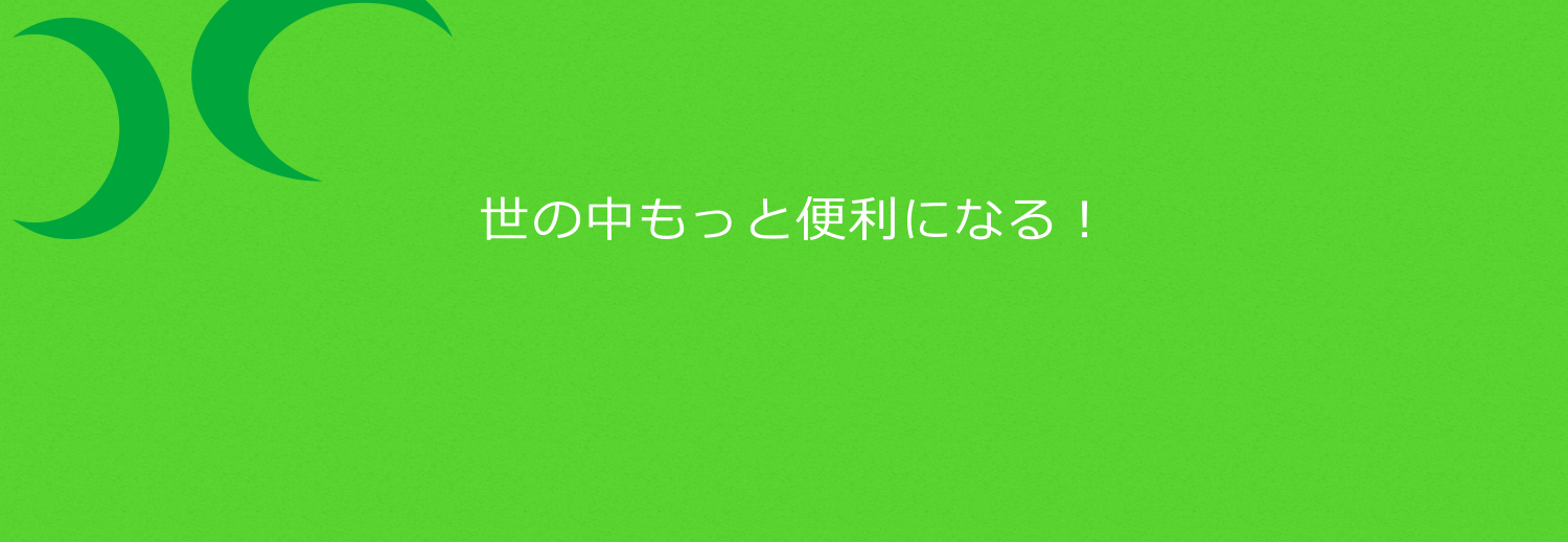 世の中もっと便利になる！